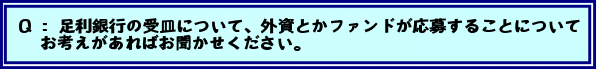 Q:足利銀行の受皿について、外資とかファンドが応募することについてお考えがあればお聞かせください。